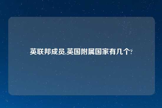 英联邦成员,英国附属国家有几个?