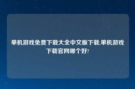 单机游戏免费怎么玩大全中文版怎么玩,单机游戏怎么玩官网哪个好?