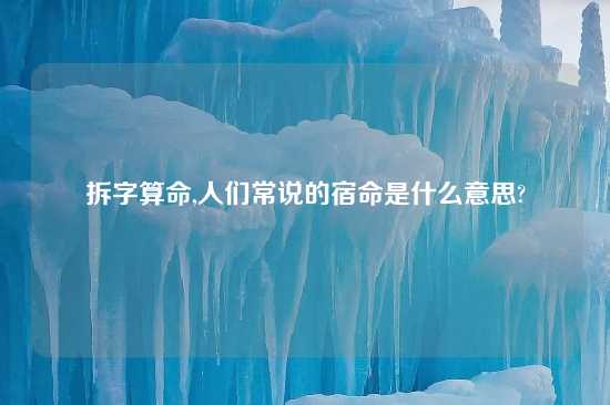 拆字算命,人们常说的宿命是什么意思?