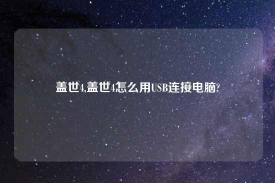 盖世4,盖世4怎么用USB连接电脑?