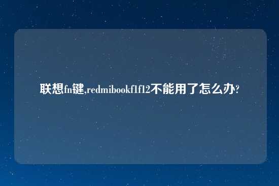 联想fn键,redmibookf1f12不能用了怎么办?