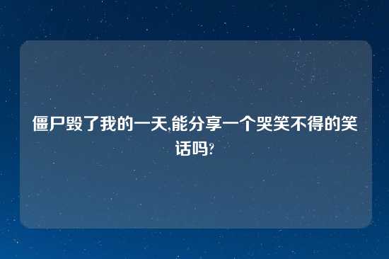 僵尸毁了我的一天,能分享一个哭笑不得的笑话吗?