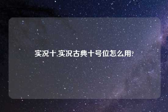 实况十,实况古典十号位怎么用?