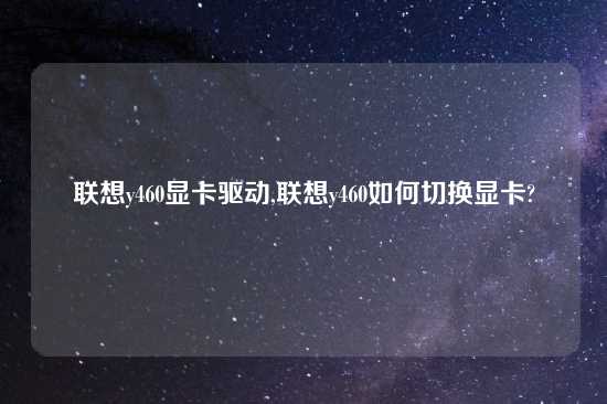 联想y460显卡驱动,联想y460如何切换显卡?