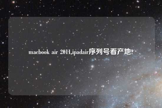 macbook air 2011,ipadair序列号看产地?