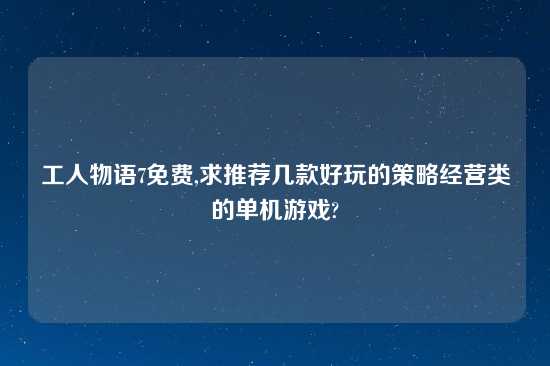 工人物语7免费,求推荐几款好玩的策略经营类的单机游戏?