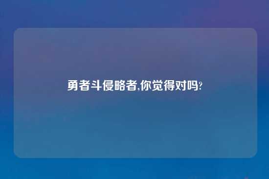 勇者斗侵略者,你觉得对吗?