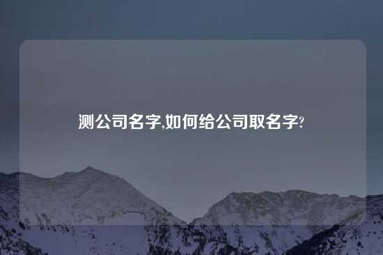 测公司名字,如何给公司取名字?