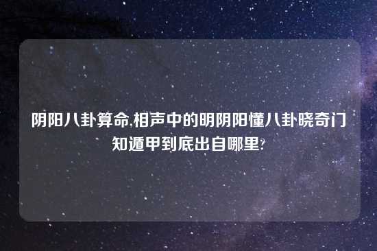 阴阳八卦算命,相声中的明阴阳懂八卦晓奇门知遁甲到底出自哪里?