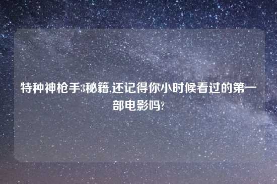 特种神枪手3秘籍,还记得你小时候看过的第一部电影吗?