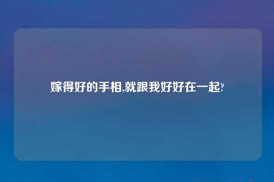 嫁得好的手相,就跟我好好在一起?