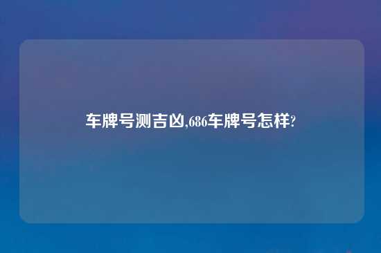 车牌号测吉凶,686车牌号怎样?