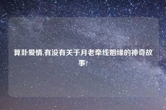 算卦爱情,有没有关于月老牵线姻缘的神奇故事?