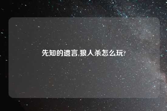 先知的遗言,狼人杀怎么玩?