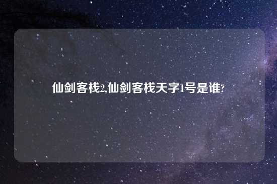 仙剑客栈2,仙剑客栈天字1号是谁?