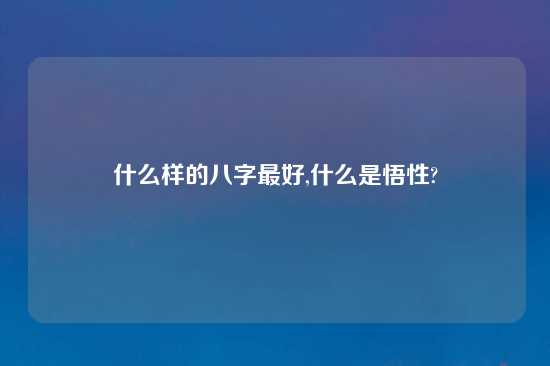 什么样的八字最好,什么是悟性?