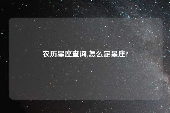 农历星座查询,怎么定星座?