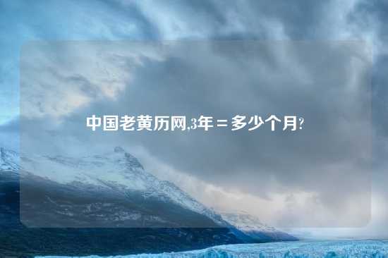 中国老黄历网,3年＝多少个月?