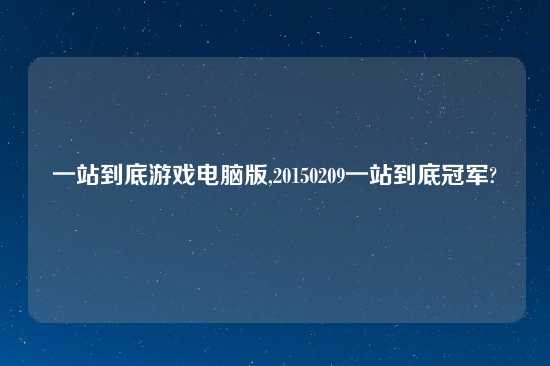 一站到底游戏电脑版,20150209一站到底冠军?