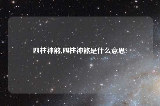 四柱神煞,四柱神煞是什么意思?