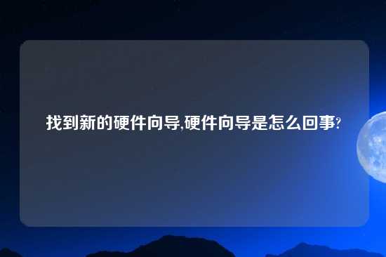 找到新的硬件向导,硬件向导是怎么回事?