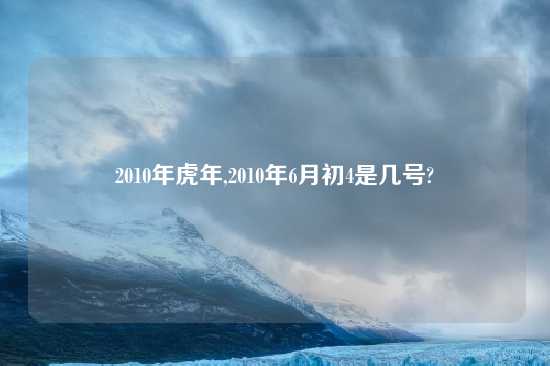 2010年虎年,2010年6月初4是几号?