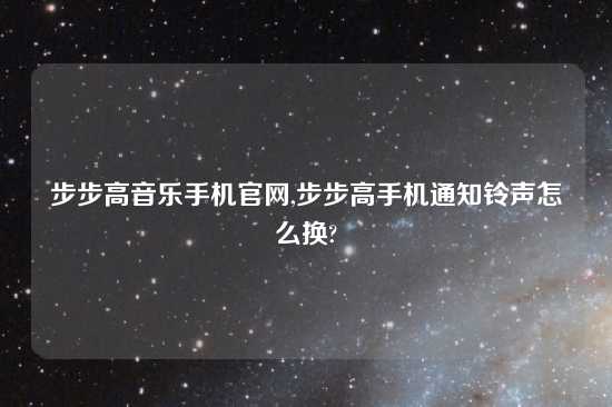 步步高音乐手机官网,步步高手机通知铃声怎么换?