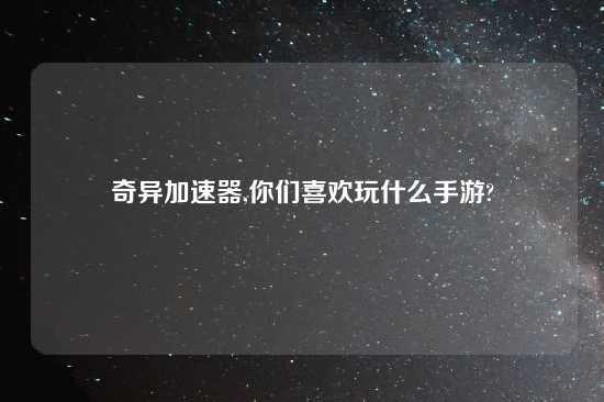 奇异加速器,你们喜欢玩什么手游?