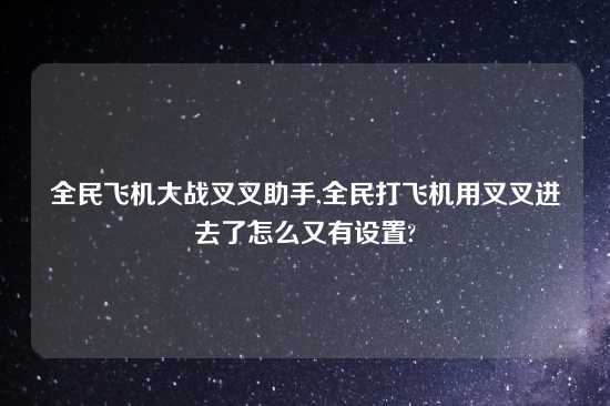 全民飞机大战叉叉助手,全民打飞机用叉叉进去了怎么又有设置?