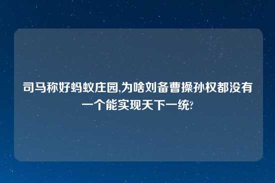 司马称好蚂蚁庄园,为啥刘备曹操孙权都没有一个能实现天下一统?