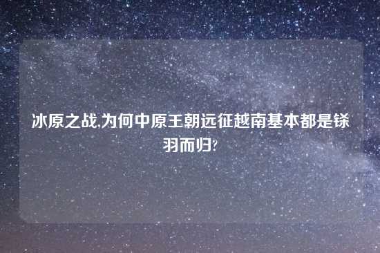 冰原之战,为何中原王朝远征越南基本都是铩羽而归?