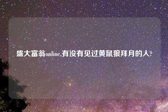 盛大富翁online,有没有见过黄鼠狼拜月的人?