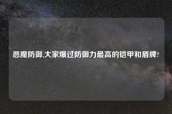 恶魔防御,大家爆过防御力最高的铠甲和盾牌?