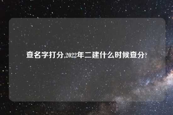 查名字打分,2022年二建什么时候查分?