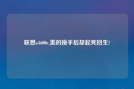 联想a4600r,美的接手后却起死回生?