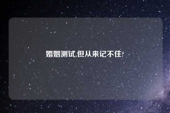 婚姻测试,但从来记不住?