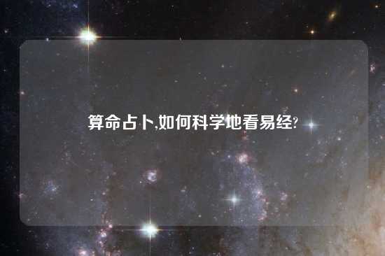 算命占卜,如何科学地看易经?