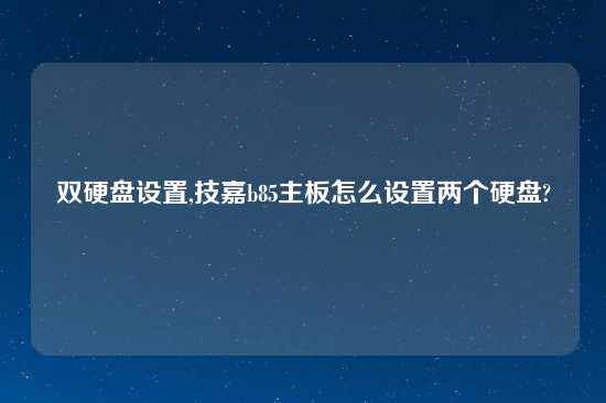 双硬盘设置,技嘉b85主板怎么设置两个硬盘?