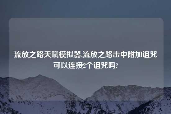 流放之路天赋模拟器,流放之路击中附加诅咒可以连接2个诅咒吗?