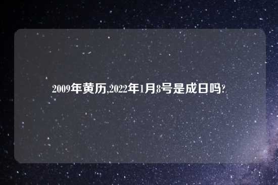 2009年黄历,2022年1月8号是成日吗?