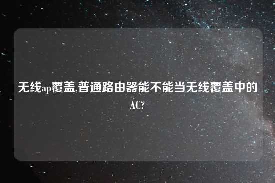 无线ap覆盖,普通路由器能不能当无线覆盖中的AC?