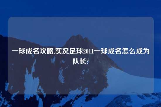 一球成名攻略,实况足球2011一球成名怎么成为队长?