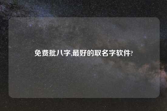 免费批八字,最好的取名字软件?