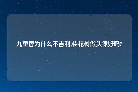 九里香为什么不吉利,桂花树做头像好吗?