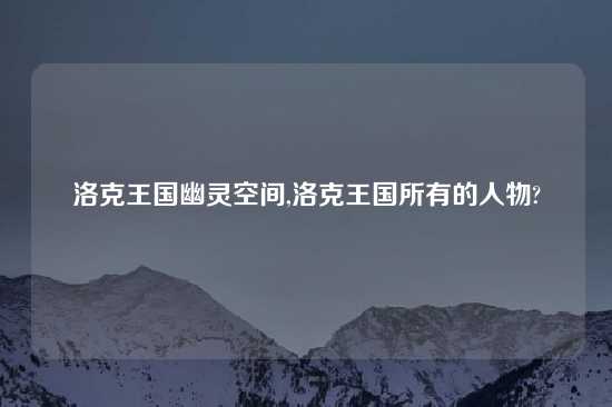 洛克王国幽灵空间,洛克王国所有的人物?