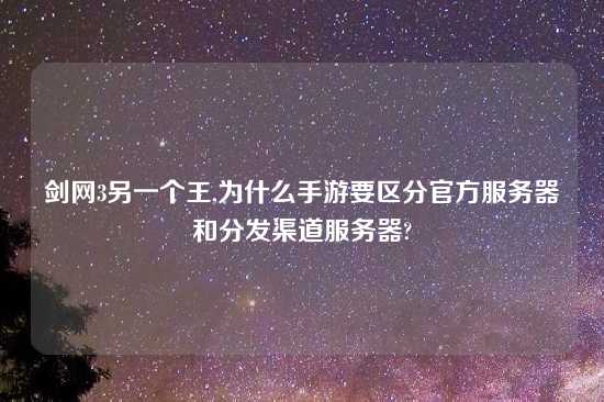 剑网3另一个王,为什么手游要区分官方服务器和分发渠道服务器?