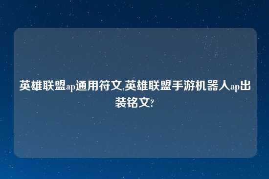 英雄联盟ap通用符文,英雄联盟手游机器人ap出装铭文?