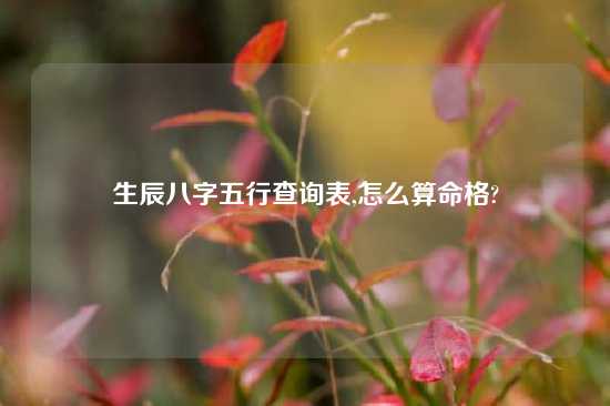 生辰八字五行查询表,怎么算命格?