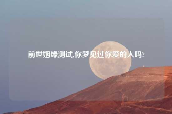 前世姻缘测试,你梦见过你爱的人吗?