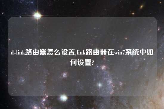 d-link路由器怎么设置,link路由器在win7系统中如何设置?